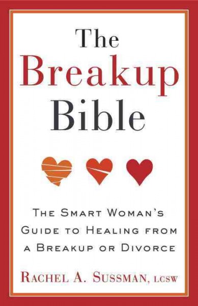The breakup bible : the smart woman's guide to healing from a break up or divorce / Rachel Sussman.