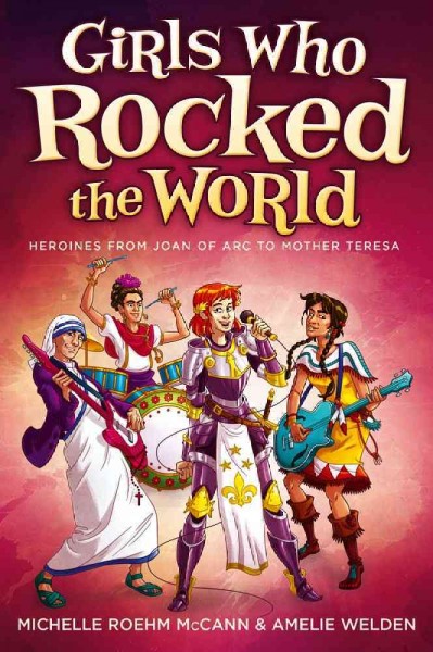 Girls who rocked the world : heroines from Joan of Arc to Mother Teresa / Michelle R. McCann & Amelie Welden.