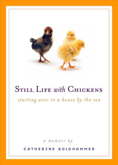 Still life with chickens : starting over in a house by the sea / Catherine Goldhammer.