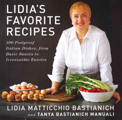 Lidia's favorite recipes : 100 foolproof Italian dishes, from basic sauces to irresistible entrées / Lidia Matticchio Bastianich and Tanya Bastianich Manuali ; photographs by Marcus Nilsson.
