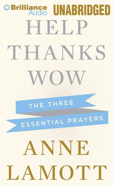 Help, thanks, wow  [sound recording] : the three essential prayers / Anne Lamott.