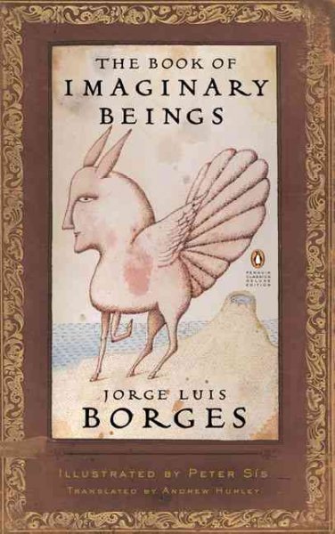 The book of imaginary beings / Jorge Luis Borges ; with Margarita Guerrero ; translated by Andrew Hurley ; illustrated by Peter Sís.