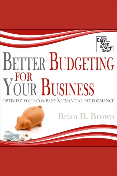 Better budgeting for your business [electronic resource] : optimize your company's financial performance / Brian B. Brown.