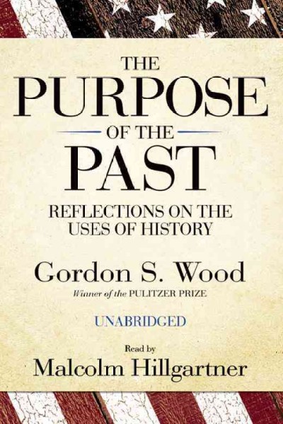 The purpose of the past [electronic resource] : reflections on the uses of history / Gordon S. Wood.
