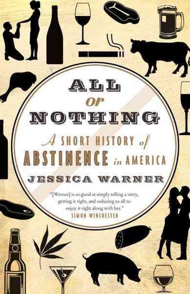 All or nothing [electronic resource] : a short history of abstinence in America / Jessica Warner.