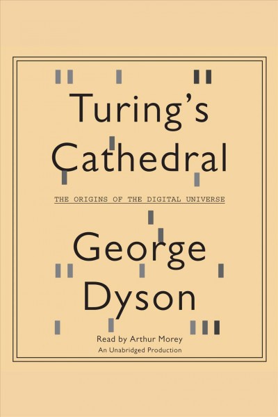 Turing's cathedral [electronic resource] : [the origins of the digital universe] / George Dyson.