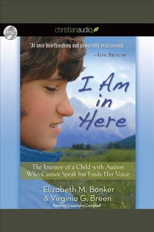 I am in here [electronic resource] : the journey of a child with autism who cannot speak but finds her voice / Elizabeth M. Bonker & Virginia G. Breen.