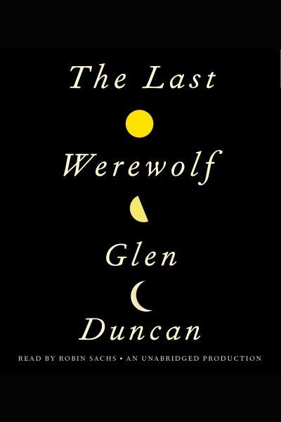 The last werewolf [electronic resource] / by Glen Duncan.