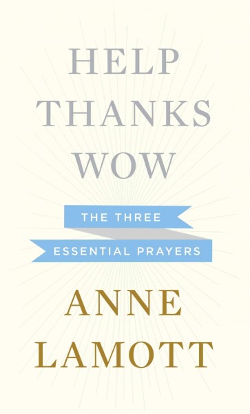 Help, thanks, wow : the three essential prayers / Anne Lamott.