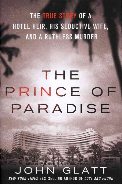 The prince of paradise : the true story of a hotel heir, his seductive wife, and a ruthless murder / John Glatt.
