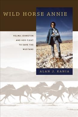 Wild Horse Annie : Velma Johnston and her fight to save the mustang / Alan J. Kania.
