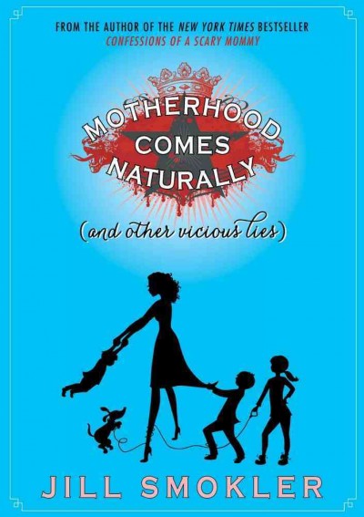 Motherhood comes naturally (and other vicious lies) / Jill Smokler ; [illustrations by Amy Saidens].