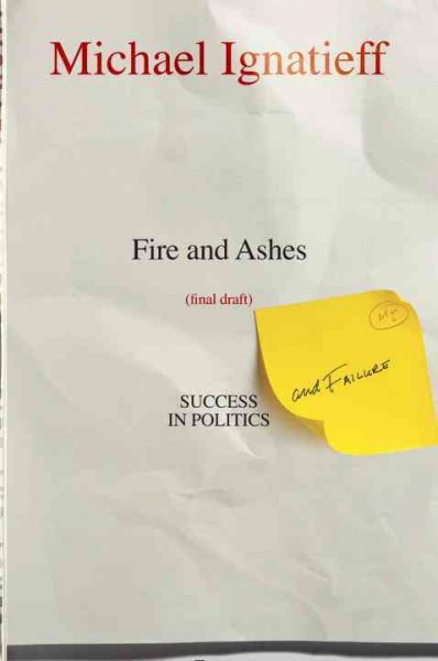 Fire and ashes : success and failure in politics / Michael Ignatieff.