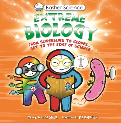 Extreme biology : [from superbugs to clones-- get to the edge of science] / [created by Basher ; written by Dan Green].