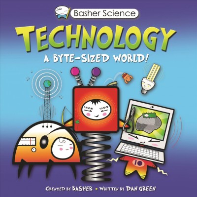 Technology : [a byte-size world!] / [created by Basher ; written by Dan Green].