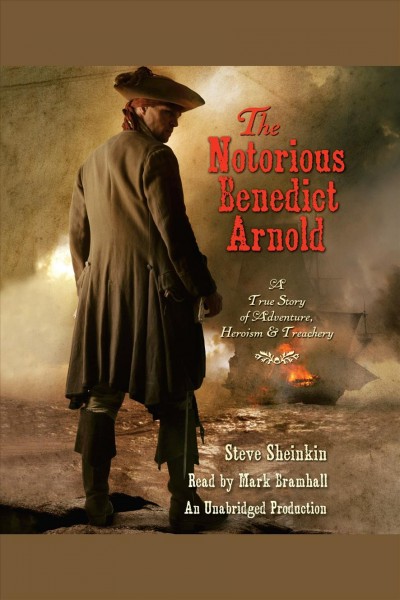 The notorious Benedict Arnold [electronic resource] : a true story of adventure, heroism, & treachery / Steve Sheinkin.