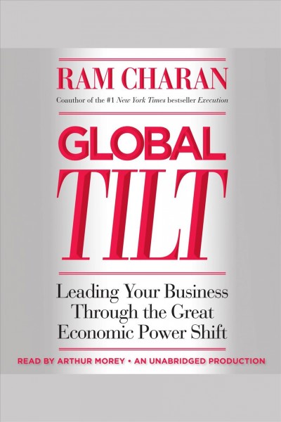 Global tilt [electronic resource] : leading your business through the great economic power shift / Ram Charan.