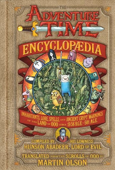 The Adventure Time encyclopaedia : inhabitants, lore, spells, and ancient crypt warnings of the land of Ooo circa 19.56 b.g.e. - 501 a.g.e. / compiled by his lowness Hunson Abadeeer, lord of evil, translated from the scrolls of Ooo by Martin Olson.