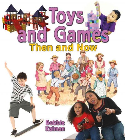 Toys and games then and now / Bobbie Kalman.