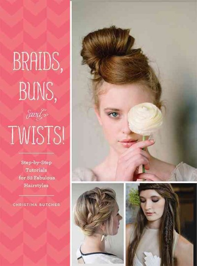 Braids, buns, and twists! : step-by-step tutorials for 82 fabulous hairstyles / Christina Butcher.