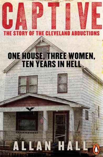 Captive : one house, three women, ten years in hell / Allan Hall.
