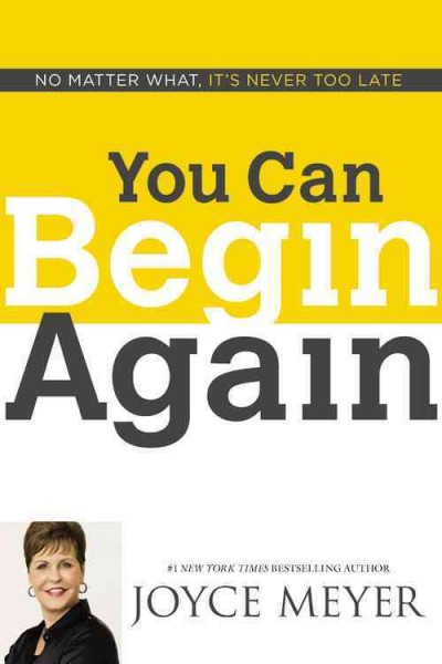 You can begin again : no matter what, it's never too late / Joyce Meyer.