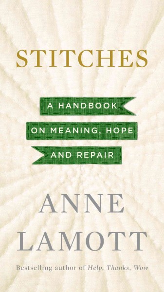 Stitches : a handbook on meaning, hope and repair / Anne Lamott.