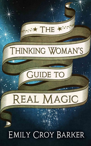 The Thinking Woman's Guide to Real Magic / Emily Croy Barker