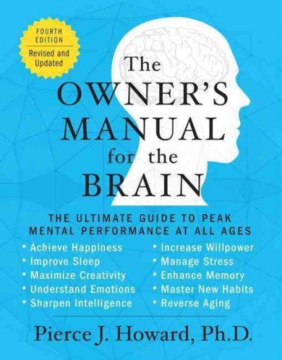 The owner's manual for the brain : the ultimate guide to peak mental performance at all ages / Pierce J. Howard, Ph.D.