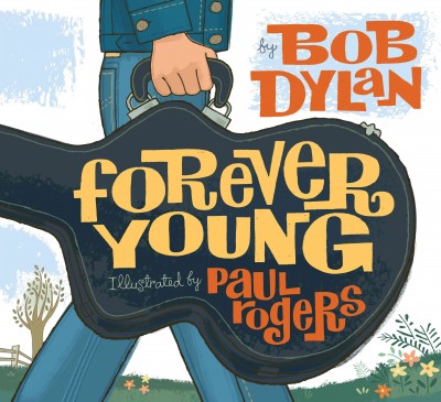 Forever young / by Bob Dylan ; illustrated by Paul Rogers.