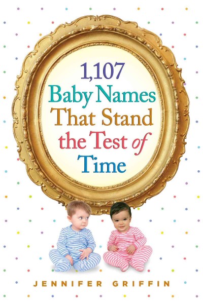 1,107 baby names that stand the test of time / Jennifer Griffin.