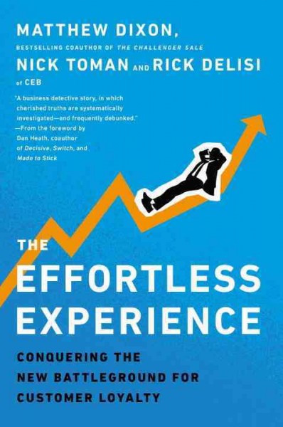 The effortless experience : conquering the new battleground for customer loyalty / Matthew Dixon, Nick Toman, and Rick DeLisi.