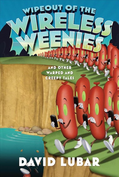 Wipeout of the wireless weenies : and other warped and creepy tales / David Lubar.