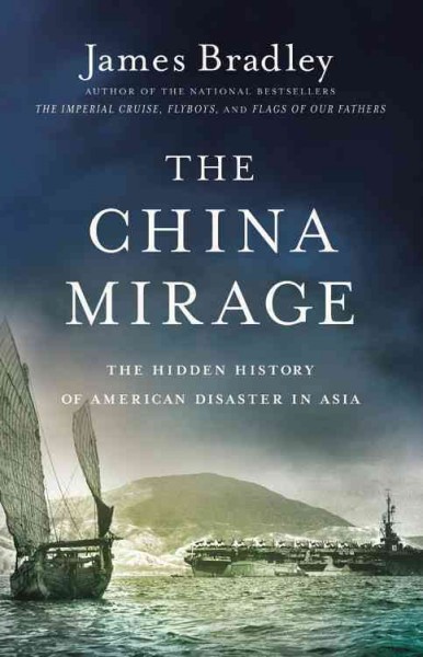 The China mirage : the hidden history of American disaster in Asia / James Bradley.