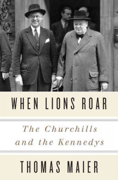 When lions roar : the Churchills and the Kennedys / Thomas Maier.