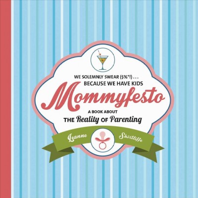 Mommyfesto : we solemnly swear ($%*!) because we have kids: a book about the reality of parenting / Leanne Shirtliffe.