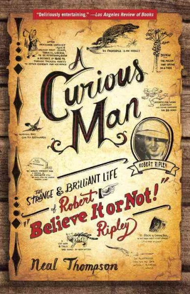 A curious man : the strange & brilliant life of Robert "Believe it or not!" Ripley / Neal Thompson.