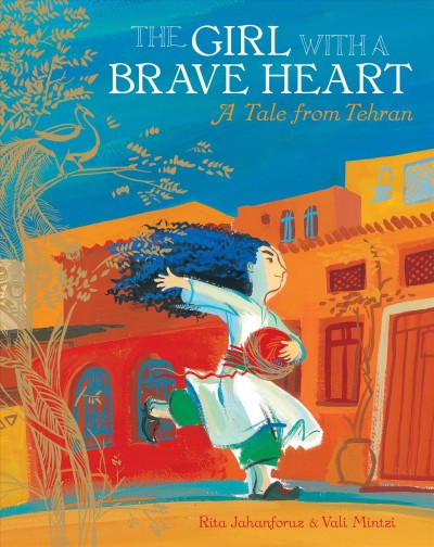 The girl with a brave heart : a tale from Tehran / written by Rita Jahanforuz ; illustrated by Vali Mintzi.