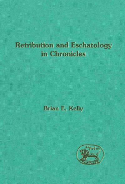 Retribution and eschatology in Chronicles [electronic resource] / Brian E. Kelly.