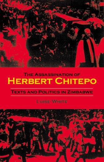The assassination of Herbert Chitepo [electronic resource] : texts and politics in Zimbabwe / Luise White.