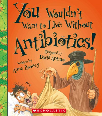 You wouldn't want to live without antibiotics! / written by Anne Rooney ; illustrated by David Antram.