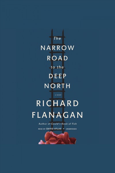 The narrow road to the deep north : a novel / Richard Flanagan.