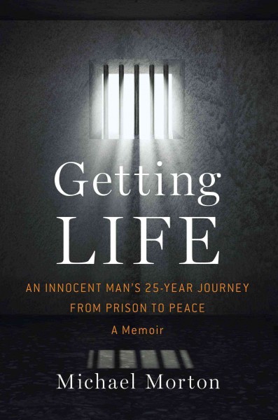 Getting life : an innocent man's 25-year journey from prison to peace : a memoir / Michael Morton.