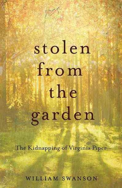 Stolen from the garden : the kidnapping of Virginia Piper / William Swanson.