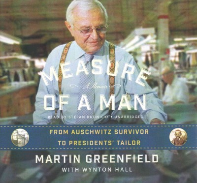 Measure of a man [sound recording] : from Auschwitz survivor to the President's tailor / by Martin Greenfield, with Wynton Hall.