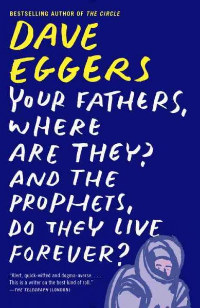 Your fathers, where are they? And the prophets, do they live forever? : a novel / Dave Eggers.