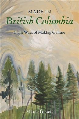 Made in British Columbia : eight ways of making culture / Maria Tippett.