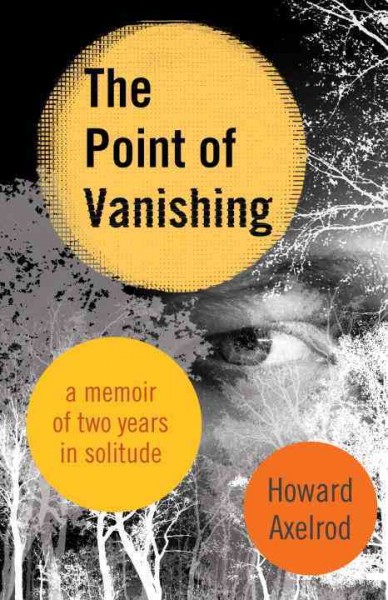 The point of vanishing : a memoir of two years in solitude / Howard Axelrod.