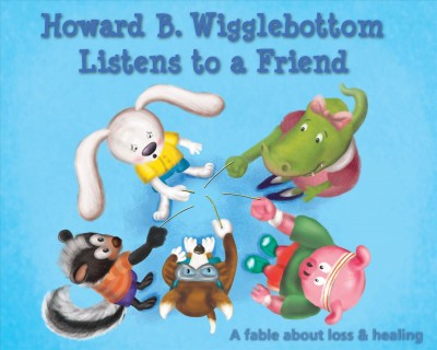 Howard B. Wigglebottom listens to a friend : a fable about loss and healing / Reverend Ana, Howard Binkow ; illustration : David A. Cutting.