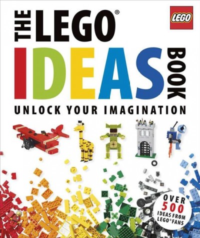 The LEGO ideas book : unlock your imagination unlock your imagination  author, Daniel Lipkowitz ; fan builders, Sebastiaan Arts, Tim Goddard, Deborah Higdon, Barney Main, Duncan Titmarsh, Andrew Walker.